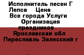 Исполнитель песен Г.Лепса. › Цена ­ 7 000 - Все города Услуги » Организация праздников   . Ярославская обл.,Переславль-Залесский г.